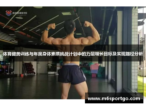 体育健美训练与年度身体素质挑战计划中的力量增长目标及实现路径分析