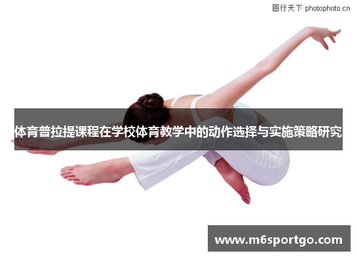 体育普拉提课程在学校体育教学中的动作选择与实施策略研究